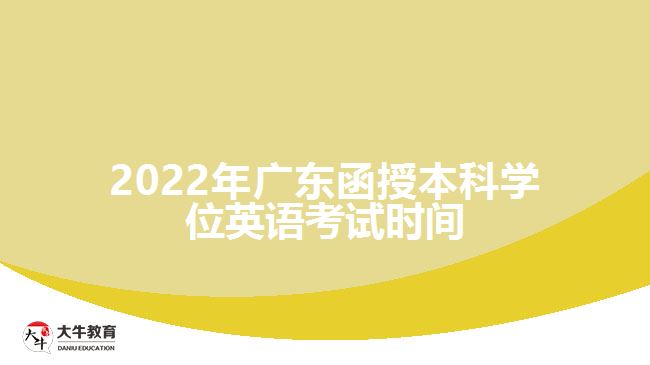 2022年廣東函授本科學(xué)位英語考試時(shí)間