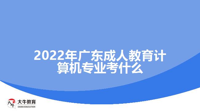 2022年廣東成人教育計算機專業(yè)考什么