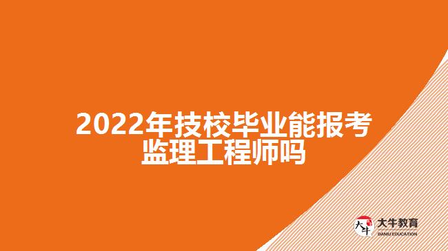 2022年技校畢業(yè)能報(bào)考監(jiān)理工程師嗎