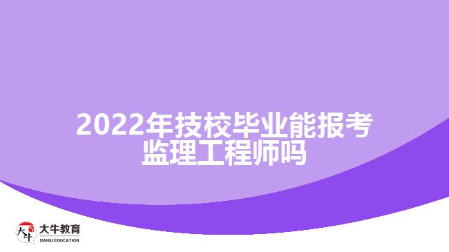 2022年技校畢業(yè)能報考監(jiān)理工程師嗎