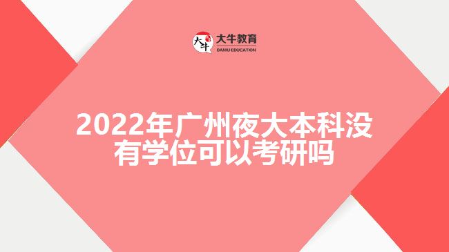 2022年廣州夜大本科沒有學(xué)位可以考研嗎