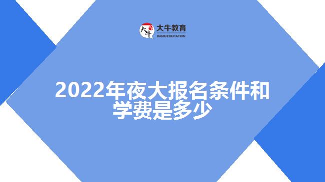 2022年夜大報名條件和學(xué)費(fèi)是多少