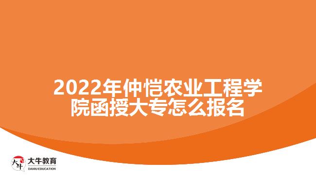 2022年仲愷農(nóng)業(yè)工程學(xué)院函授大專怎么報(bào)名