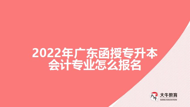 2022年廣東函授專升本會(huì)計(jì)專業(yè)怎么報(bào)名