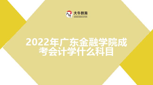 廣東金融學院成考會計學什么科目