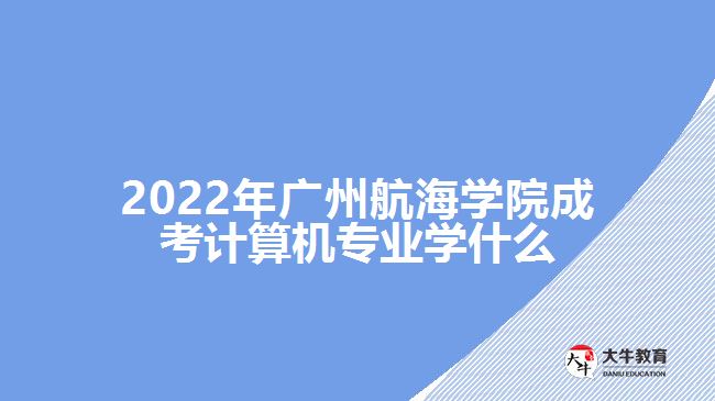 廣州航海學院成考計算機專業(yè)學什么