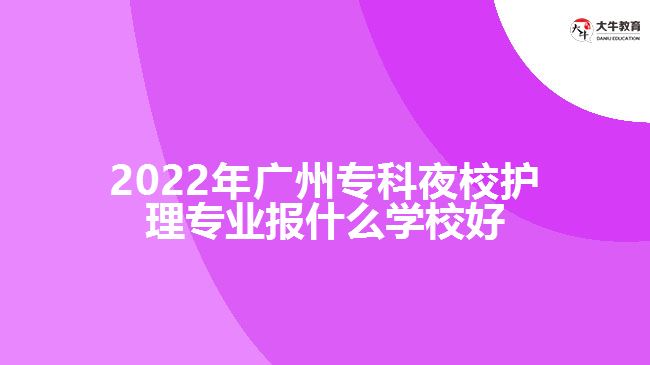 2022年廣州?？埔剐Ｗo(hù)理專業(yè)報(bào)什么學(xué)校好