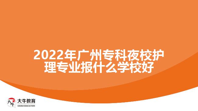 2022年廣州專科夜校護(hù)理專業(yè)報(bào)什么學(xué)校好