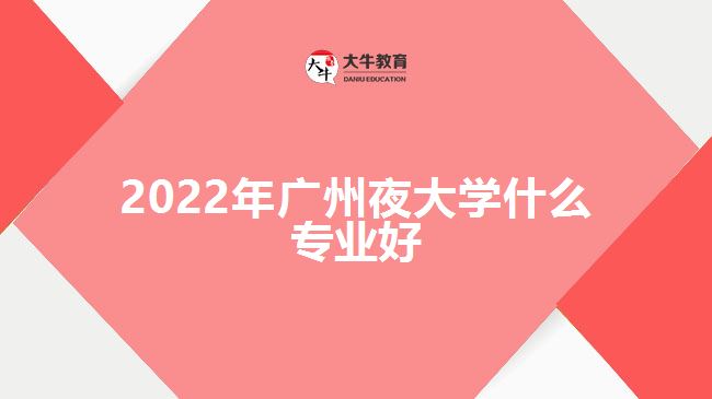 2022年廣州夜大學(xué)什么專(zhuān)業(yè)好