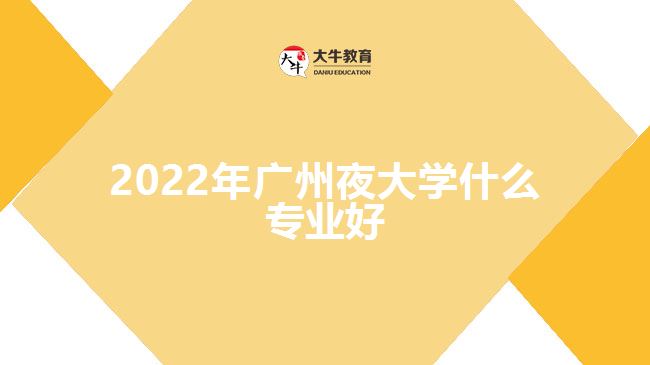 2022年廣州夜大學(xué)什么專(zhuān)業(yè)好