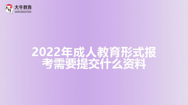 2022年成人教育形式報考需要提交什么資料