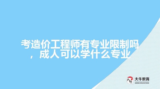 考造價(jià)工程師有專業(yè)限制嗎，成人可以學(xué)什么專業(yè)