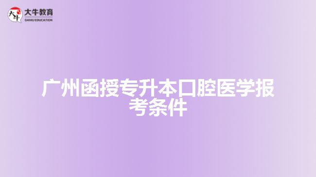 廣州函授專升本口腔醫(yī)學報考條件