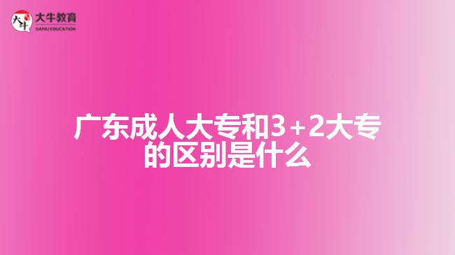 廣東成人大專和3+2大專的區(qū)別是什么