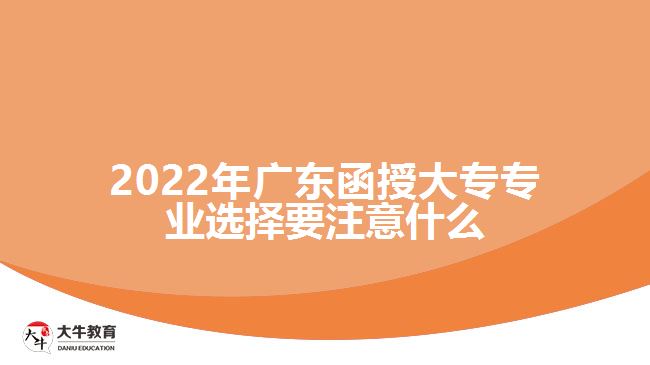 2022年廣東函授大專專業(yè)選擇要注意什么