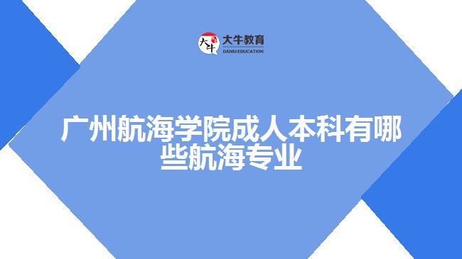 廣州航海學(xué)院成人本科的航海專業(yè)