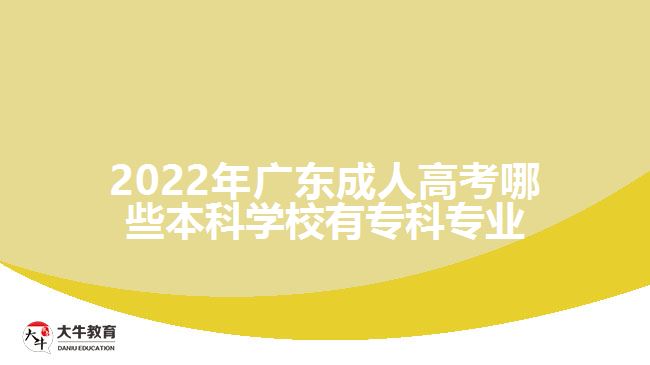 2022年廣東成人高考哪些本科學(xué)校有專科專業(yè)