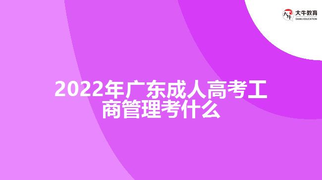 2022年廣東成人高考工商管理考什么