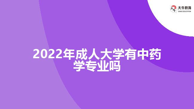 2022年成人大學(xué)有中藥學(xué)專業(yè)嗎