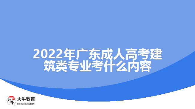 2022年廣東成人高考建筑類專業(yè)考什么內容