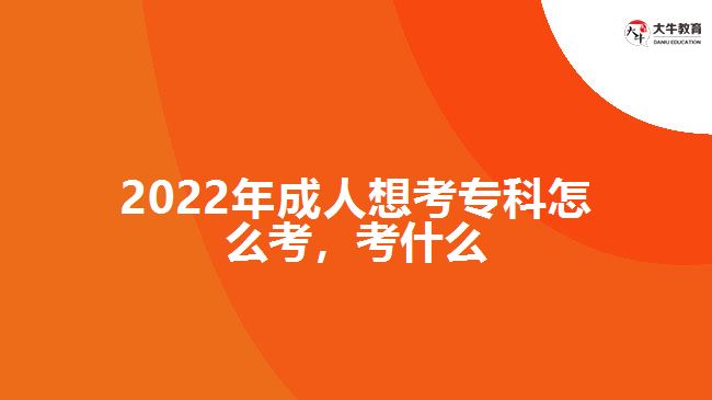 2022年成人想考專科怎么考，考什么