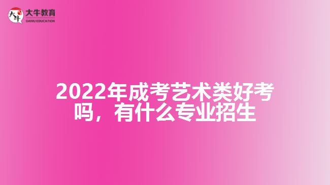 2022年成考藝術(shù)類好考嗎，有什么專業(yè)招生