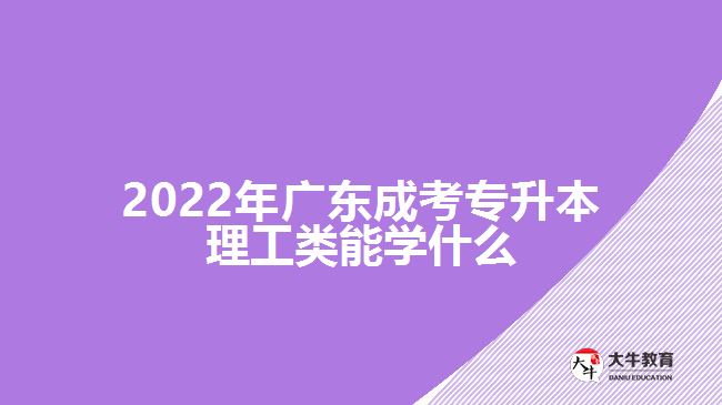 2022年廣東成考專升本理工類能學(xué)什么