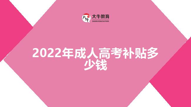 2022年成人高考補(bǔ)貼多少錢