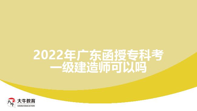 2022年廣東函授專(zhuān)科考一級(jí)建造師可以嗎