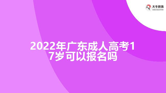 2022年廣東成人高考17歲可以報(bào)名嗎