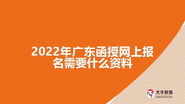 2022年廣東函授網(wǎng)上報名需要什么資料