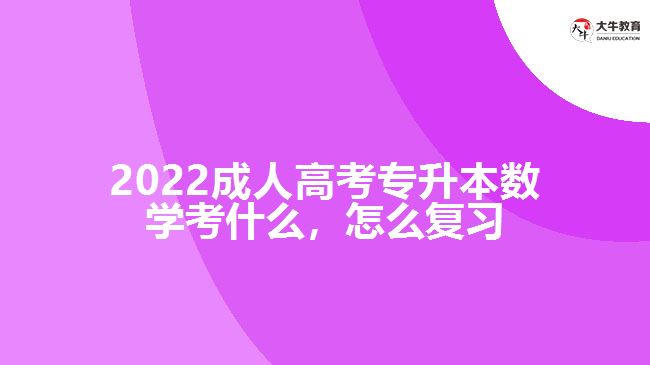 2022成人高考專升本數(shù)學(xué)考什么，怎么復(fù)習(xí)