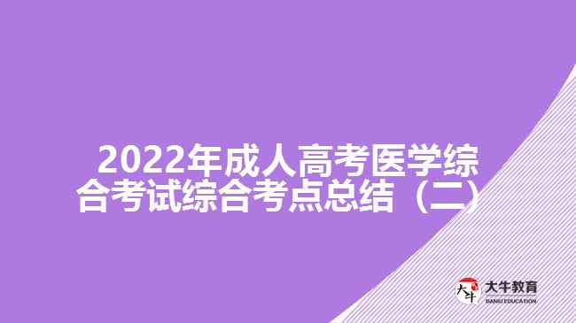 2022年成人高考醫(yī)學(xué)綜合考試綜合考點總結(jié)（二）