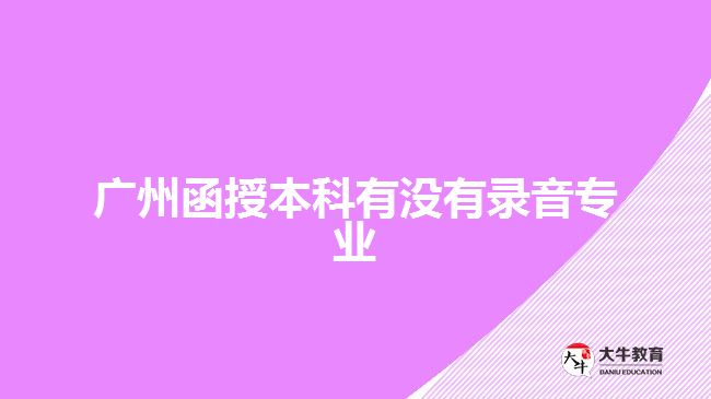 廣州函授本科有沒有錄音專業(yè)