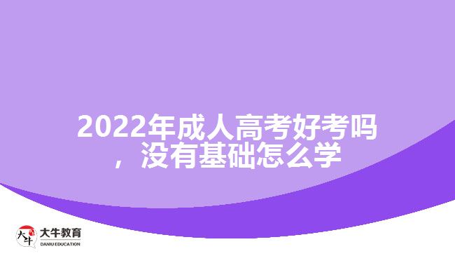 成人高考好考嗎，沒有基礎(chǔ)怎么學(xué)