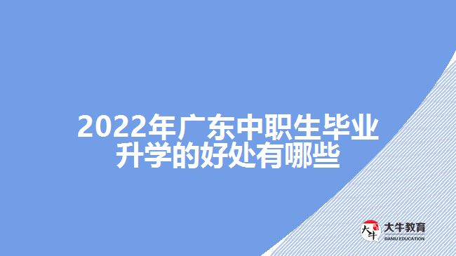 2022年廣東中職生畢業(yè)升學(xué)的好處有哪些