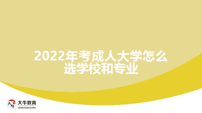 2022年考成人大學(xué)怎么選學(xué)校和專(zhuān)業(yè)