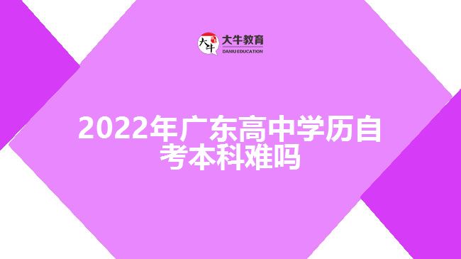 2022年廣東高中學(xué)歷自考本科難嗎