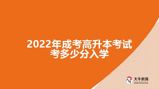 2022年成考高升本考試考多少分入學