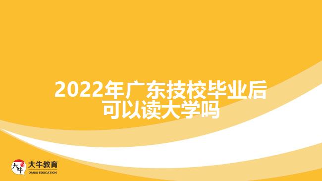 2022年廣東技校畢業(yè)后可以讀大學(xué)嗎