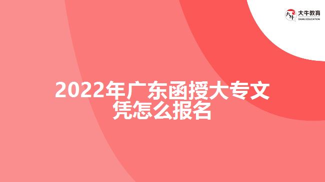 2022年廣東函授大專文憑怎么報名