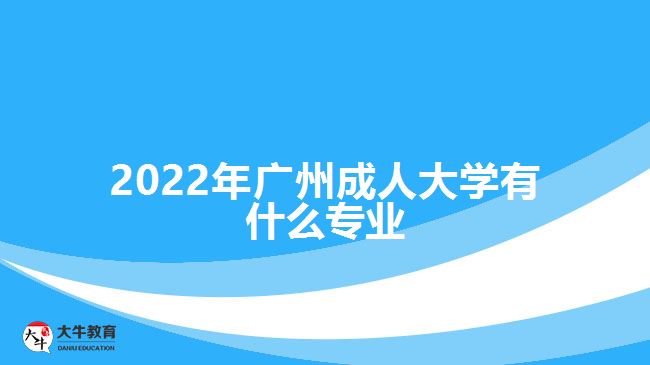 2022年廣州成人大學有什么專業(yè)