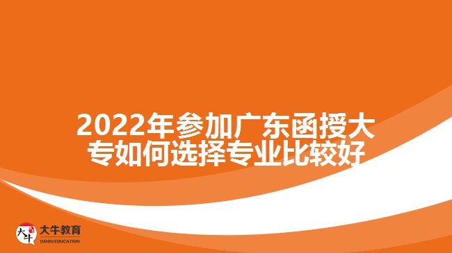 2022年參加廣東函授大專(zhuān)如何選擇專(zhuān)業(yè)比較好