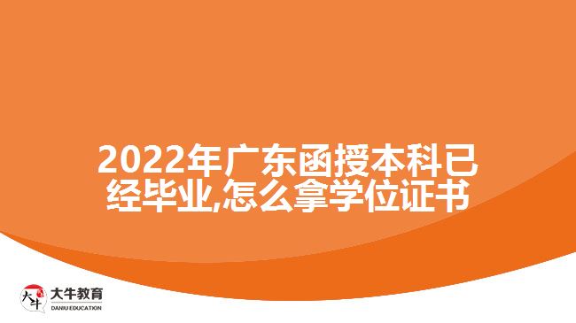 2022年廣東函授本科已經(jīng)畢業(yè),怎么拿學位證書