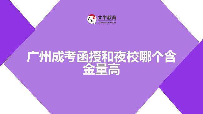 廣州成考函授和夜校哪個含金量高