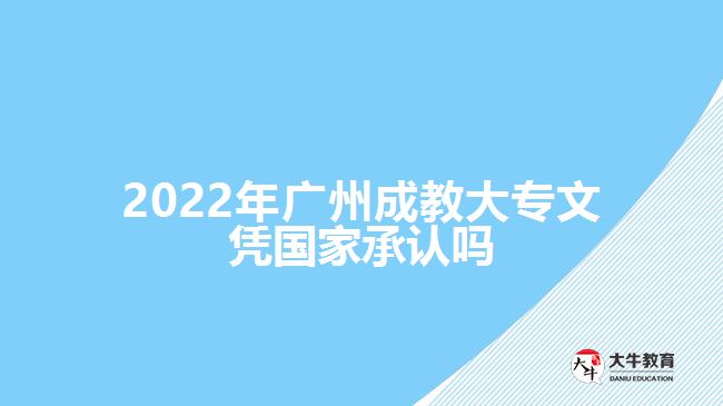 2022年廣州成教大專(zhuān)文憑國(guó)家承認(rèn)嗎