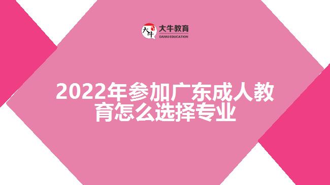 2022年參加廣東成人教育怎么選擇專業(yè)