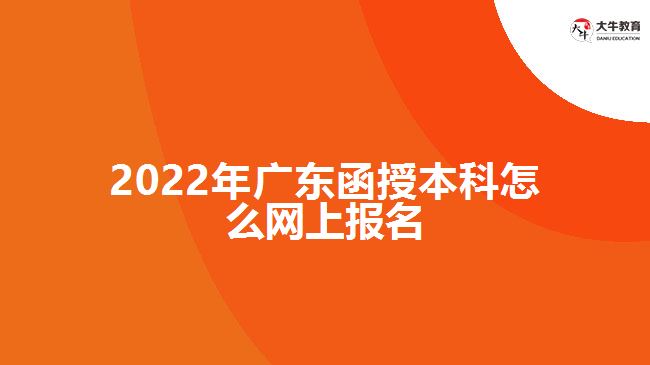 2022年廣東函授本科怎么網(wǎng)上報名