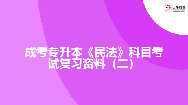 成考專升本《民法》科目考試復(fù)習(xí)資料（二）