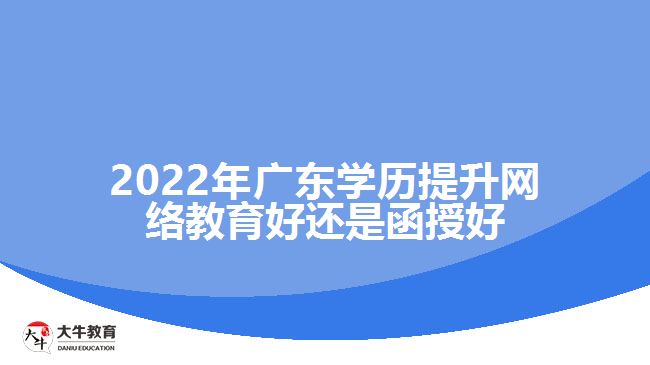 2022年廣東學(xué)歷提升網(wǎng)絡(luò)教育好還是函授好